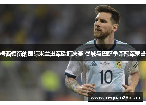 梅西领衔的国际米兰进军欧冠决赛 曼城与巴萨争夺冠军荣誉 梅西领衔的国际米兰进军欧冠决赛 曼城与巴萨争夺冠军荣誉