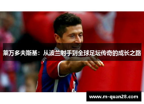 莱万多夫斯基:从波兰射手到全球足坛传奇的成长之路 莱万多夫斯基:从波兰射手到全球足坛传奇的成长之路