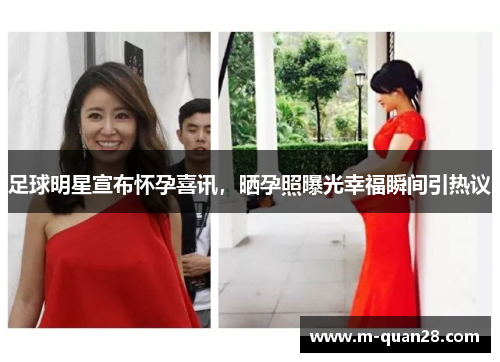 足球明星宣布怀孕喜讯,晒孕照曝光幸福瞬间引热议 足球明星宣布怀孕喜讯,晒孕照曝光幸福瞬间引热议