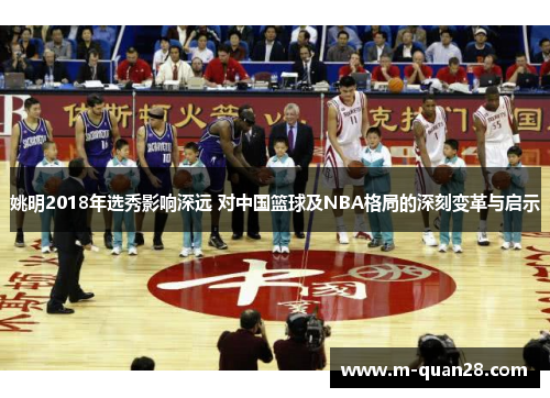 姚明2018年选秀影响深远 对中国篮球及NBA格局的深刻变革与启示 姚明2018年选秀影响深远 对中国篮球及NBA格局的深刻变革与启示