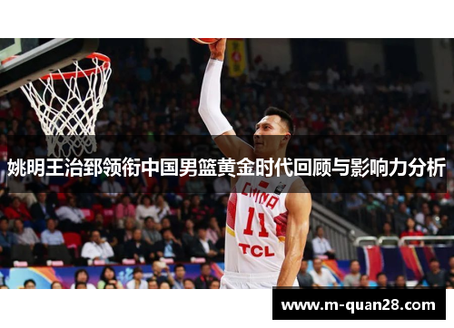 姚明王治郅领衔中国男篮黄金时代回顾与影响力分析 姚明王治郅领衔中国男篮黄金时代回顾与影响力分析