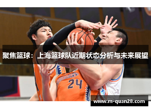聚焦篮球：上海篮球队近期状态分析与未来展望