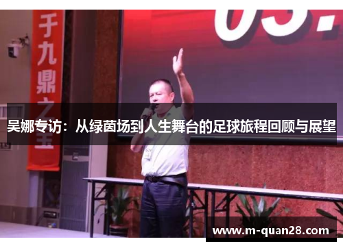 吴娜专访：从绿茵场到人生舞台的足球旅程回顾与展望