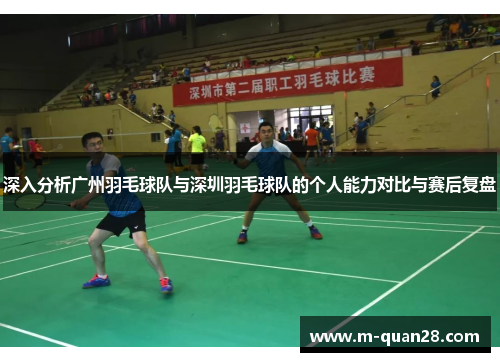 深入分析广州羽毛球队与深圳羽毛球队的个人能力对比与赛后复盘
