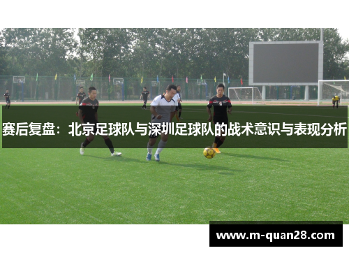 赛后复盘：北京足球队与深圳足球队的战术意识与表现分析