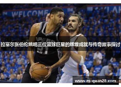 拉塞尔张伯伦姚明三位篮球巨星的辉煌成就与传奇故事探讨