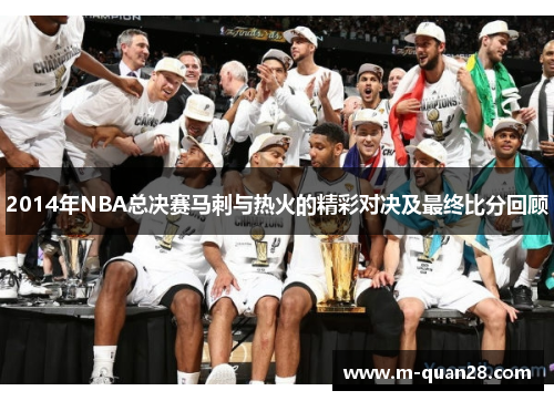 2014年NBA总决赛马刺与热火的精彩对决及最终比分回顾
