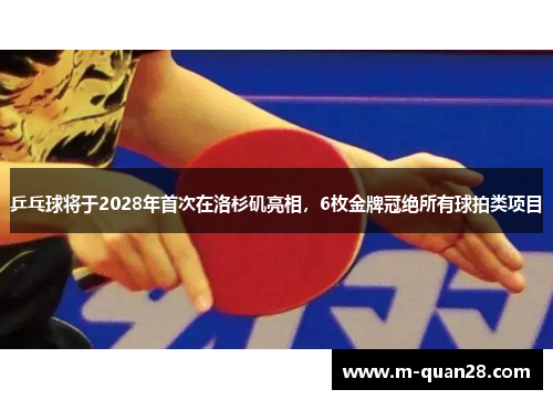 乒乓球将于2028年首次在洛杉矶亮相,6枚金牌冠绝所有球拍类项目 乒乓球将于2028年首次在洛杉矶亮相,6枚金牌冠绝所有球拍类项目