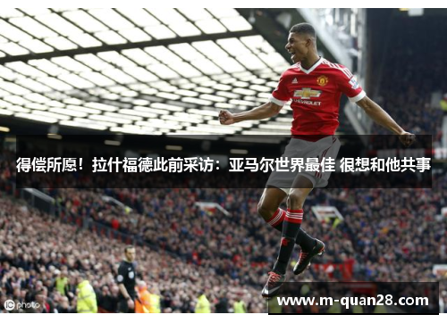 得偿所愿！拉什福德此前采访：亚马尔世界最佳 很想和他共事