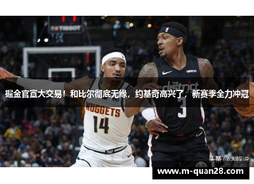 掘金官宣大交易!和比尔彻底无缘,约基奇高兴了,新赛季全力冲冠 掘金官宣大交易!和比尔彻底无缘,约基奇高兴了,新赛季全力冲冠