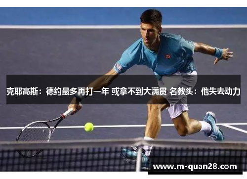 克耶高斯:德约最多再打一年 或拿不到大满贯 名教头:他失去动力 克耶高斯:德约最多再打一年 或拿不到大满贯 名教头:他失去动力