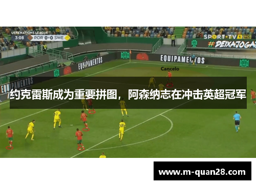 约克雷斯成为重要拼图,阿森纳志在冲击英超冠军 约克雷斯成为重要拼图,阿森纳志在冲击英超冠军