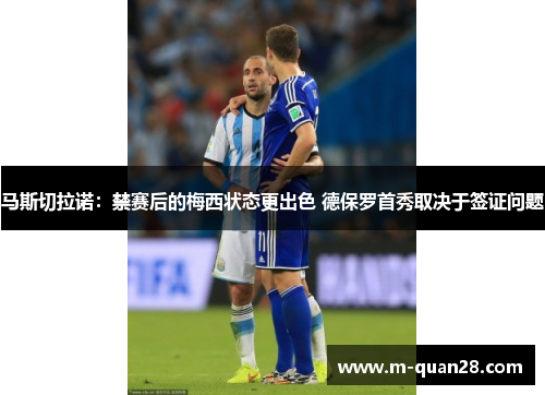 马斯切拉诺:禁赛后的梅西状态更出色 德保罗首秀取决于签证问题 马斯切拉诺:禁赛后的梅西状态更出色 德保罗首秀取决于签证问题