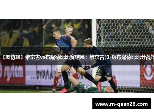 【欧协联】维京古vs布隆德比比赛结果:维京古(3-0)布隆德比比分战报 【欧协联】维京古vs布隆德比比赛结果:维京古(3-0)布隆德比比分战报